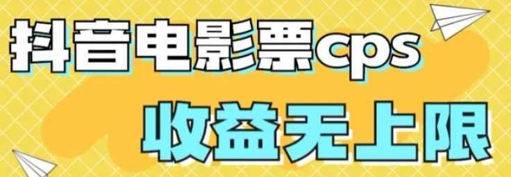 风口项目,抖音电影票cps,单日收益上限高,保姆级教程,小白也可学会