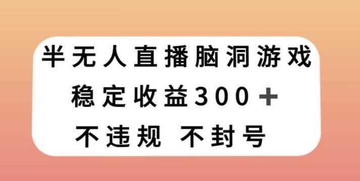 半无人直播脑洞小游戏，每天收入300+，保姆式教学小白轻松上手【揭秘】