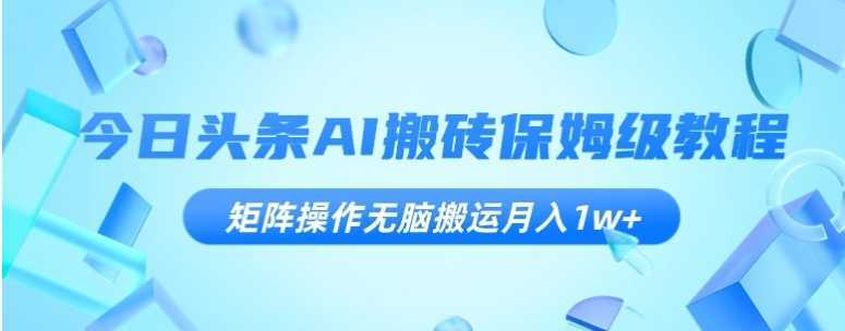 今日头条AI搬砖保姆级教程,矩阵操作无脑搬运月入1w+【揭秘】