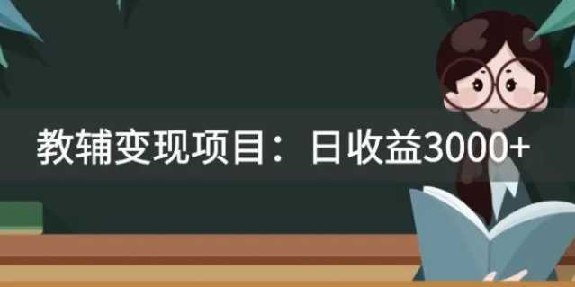 某收费2680的教辅变现项目:日收益3000+教引流,教变现,附资料和资源