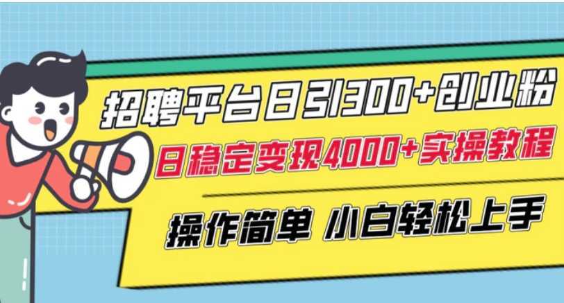 招聘平台日引300+创业粉,日稳定变现4000+实操教程小白轻松上手!
