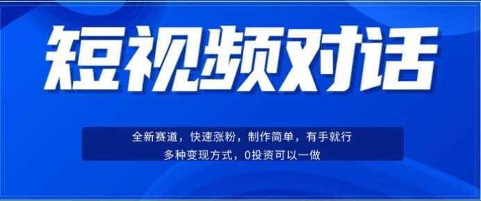 短视频聊天对话赛道:涨粉快速、广泛认同,操作有手就行,变现方式超多种
