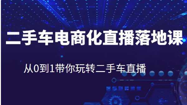 二手车电商化直播落地课,从0到1带你玩转二手车直播