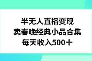 半无人直播变现,卖经典春晚小品合集,每天日入500+【揭秘】