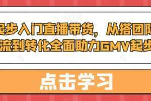 从0起步入门直播带货,从搭团队到引流到转化全面助力GMV起步