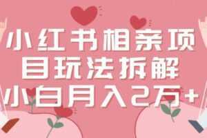 小红书相亲项目玩法拆解,有人通过这个副业项目做到了月收入2万多【揭秘】