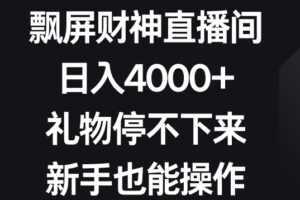 飘屏财神直播间,日入4000+,礼物停不下来,新手也能操作【揭秘】