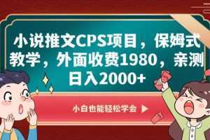 小说推文CPS项目，保姆式教学，外面收费1980，亲测日入2000+【揭秘】