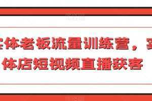 实体老板流量训练营,实体店短视频直播获客