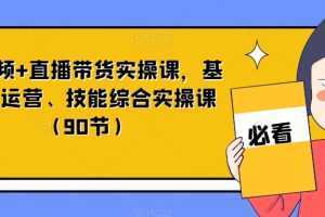 短视频+直播带货实操课，基础、运营、技能综合实操课