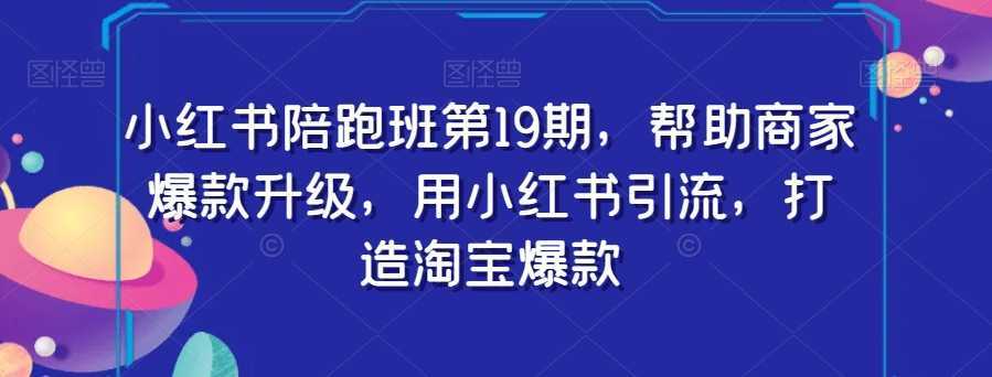 #原创 小红书陪跑班第19期,帮助商家爆款升级,用小红书引流,打造淘宝爆款