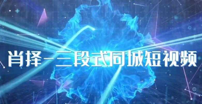 肖择-抖音同城短视频,三段式同城短视频实操