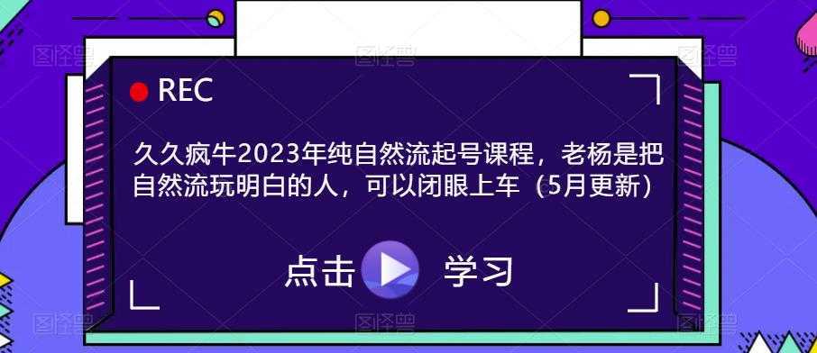 久久疯牛2023年纯自然流起号课程，老杨是把自然流玩明白的人，可以闭眼上车