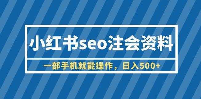 小红书seo注会资料,一部手机就能操作,日入500+【揭秘】