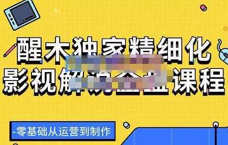 醒木独家精细化影视解说全盘课程,零基础从运营到制作