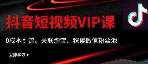 某学院抖音短视频VIP教程,0成本引流、关联淘宝、积累微信粉丝池