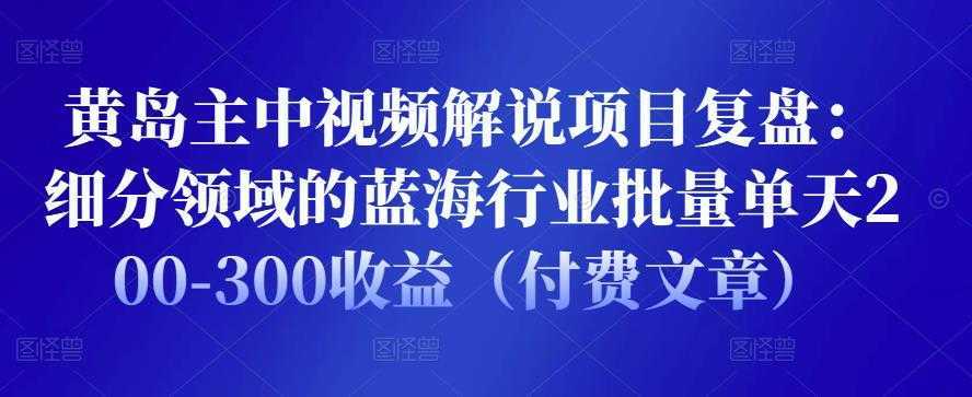 黄岛主中视频解说项目复盘:细分领域的蓝海行业批量单天200-300收益