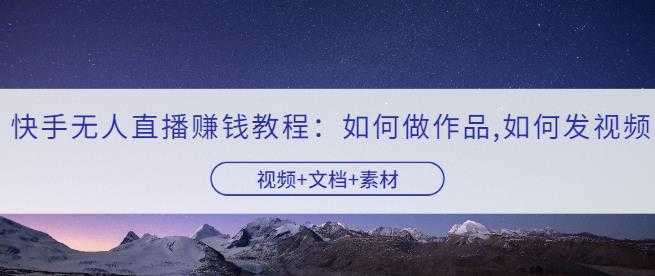 快手无人直播赚钱教程:如何做作品+发视频