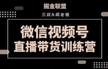 掘金联盟三叔/阎老板-视频号直播带货训练营,7月新课价值3980