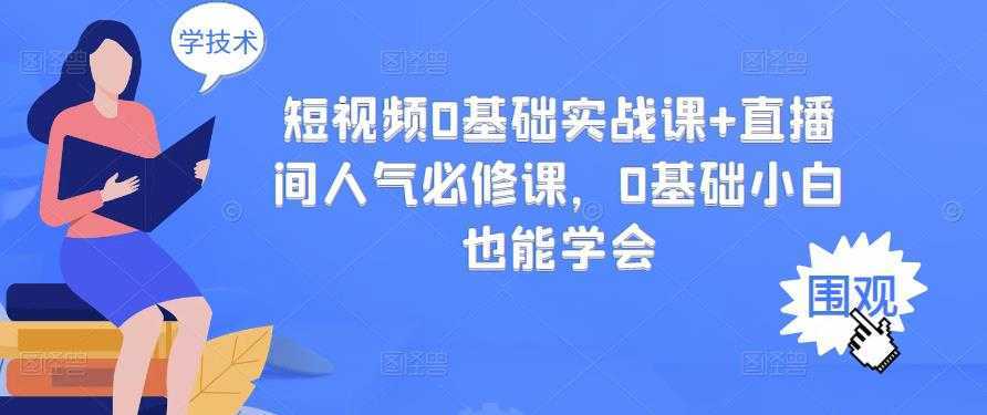 短视频0基础实战课+直播间人气必修课,0基础小白也能学会