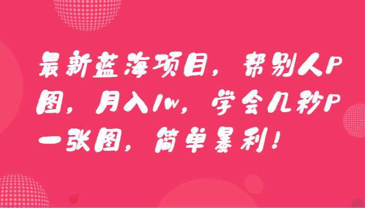 最新蓝海项目,帮别人P图,月入1w,学会几秒P一张图,简单暴利!