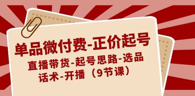 单品微付费正价起号:直播带货-起号思路-选品-话术-开播