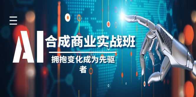 AI合成商业实操班,拥抱变化成为先驱者