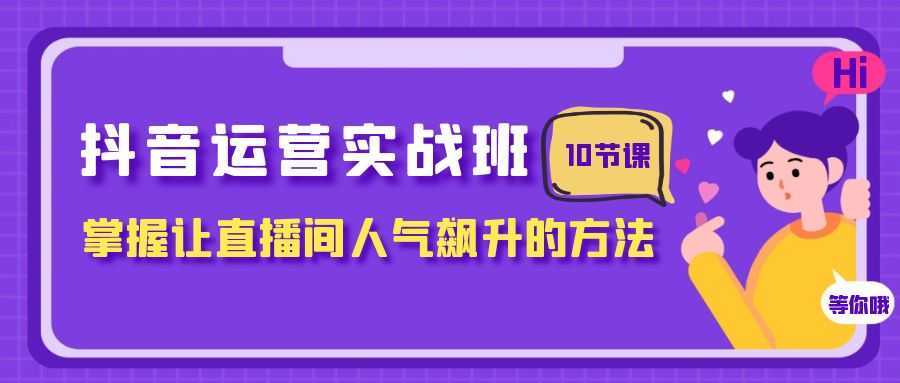 抖音运营实战班,掌握让直播间人气飙升的方法