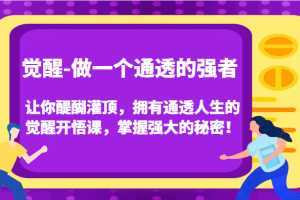 觉醒-做一个通透的强者,让你醍醐灌顶,拥有通透人生的觉醒开悟课,掌握强大的秘密!
