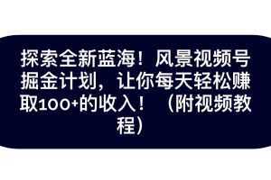 探索全新蓝海!抖音风景视频号掘金计划,让你每天轻松日赚100+,保姆级教学