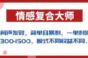 闷声发财的情感复合大师项目,简单且暴利,一单利润300-1500,模式不同收益不同