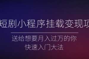 微短剧小程序挂载变现项目全面讲解,新手快速入门变现
