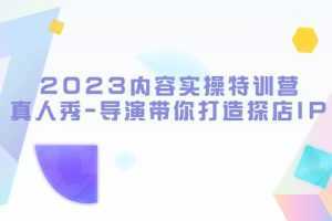 2023内容实操特训营,真人秀-导演带你打造探店IP