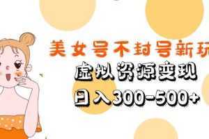 美女号不封号新玩法,虚拟资源变现,日入300-500+