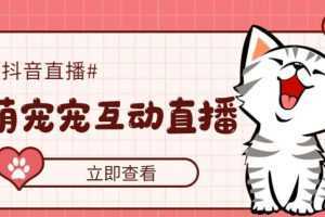 抖音萌宠宠直播项目,可虚拟人直播,抖音报白,实时互动直播【软件+教程】