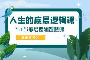 人生的底层逻辑课,51节底层逻辑智慧课
