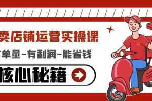 外卖店铺运营实操课:有单量-有利润-能省钱,核心秘籍无保留分享