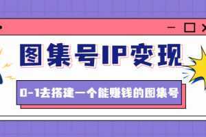 图集号IP变现,0-1去搭建一个能赚钱的图集号
