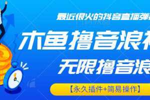 最近很火的抖音直播弹幕新玩法,木鱼无限撸音浪神器【永久插件+简易操作】