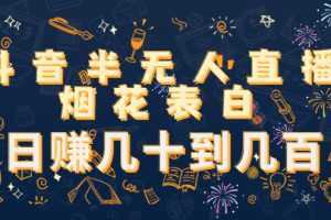 抖音半无人直播烟花表白,日赚几十到几百