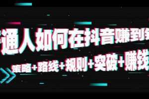 普通人如何在抖音赚到钱:策略 路线 规则 突破 赚钱