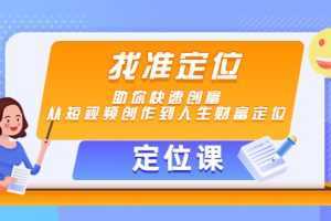 【定位课】找准定位,助你快速创富,从短视频创作到人生财富定位