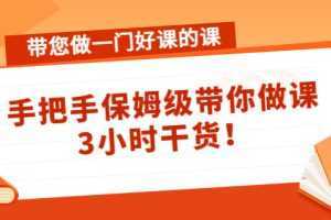 带您做一门好课的课:手把手保姆级带你做课,3小时干货