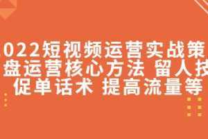 2022短视频运营实战策略:操盘运营核心方法 留人技巧促单话术 提高流量等