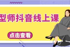 发型师抖音线上课,做抖音只干4件事定人设、拍视频、上流量、来客人