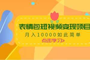 表情包短视频变现项目,月入10000如此简单