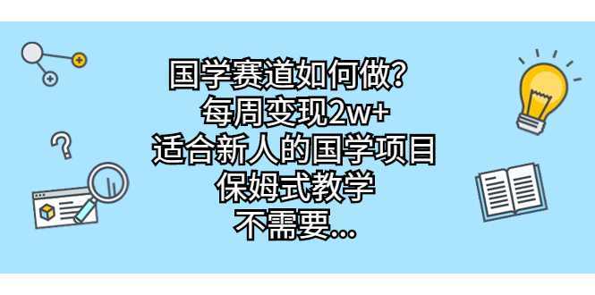 国学赛道如何做?每周变现2w+,适合新人的国学项目,保姆式教学,不需要…