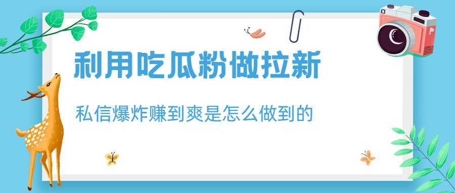 利用吃瓜粉做拉新,私信爆炸日入1000+赚到爽是怎么做到的