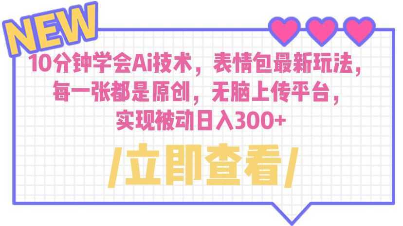 10分钟学会Ai技术,表情包最新玩法,每一张都是原创 无脑上传平台 日入300+
