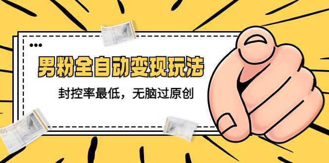 价值1980的男粉全自动变现玩法,封控率最低,无脑过原创